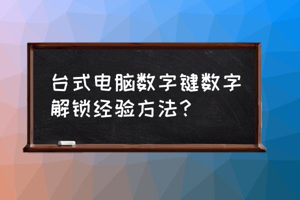 数字键盘怎么解锁台式机 台式电脑数字键数字解锁经验方法？