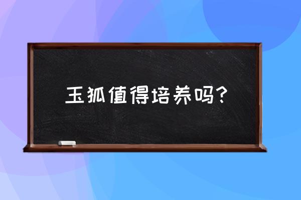 斗战神移动玉狐怎么样 玉狐值得培养吗？