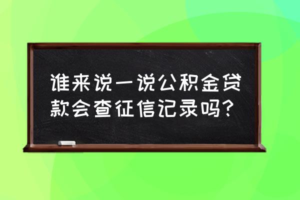 青岛公积金贷款查征信吗 谁来说一说公积金贷款会查征信记录吗？