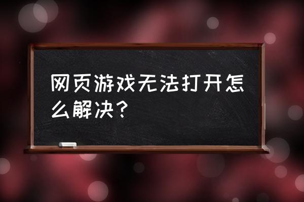 联网不能开网页游戏吗 网页游戏无法打开怎么解决？