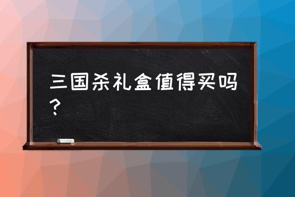 三国杀战场礼包值得买吗 三国杀礼盒值得买吗？