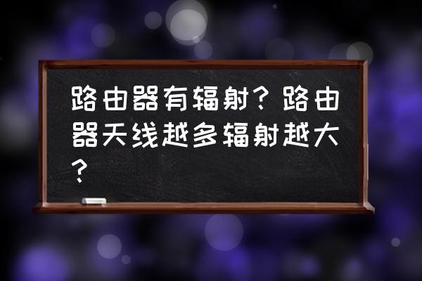 4根线的路由器辐射有多大 路由器有辐射？路由器天线越多辐射越大？