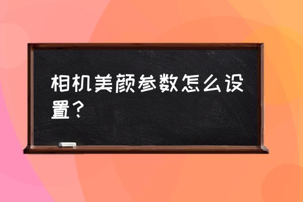 如何给单反相机添加美颜 相机美颜参数怎么设置？