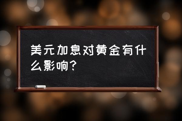 美联储议息利好黄金吗 美元加息对黄金有什么影响？