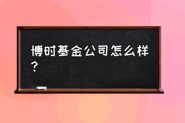 博时价值投资基金如何 博时基金公司怎么样？