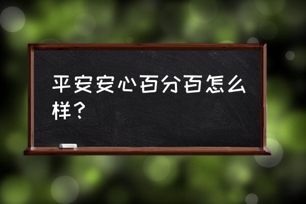 平安安心保险可靠吗 平安安心百分百怎么样？