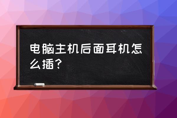 机箱后面哪个孔是耳机 电脑主机后面耳机怎么插？