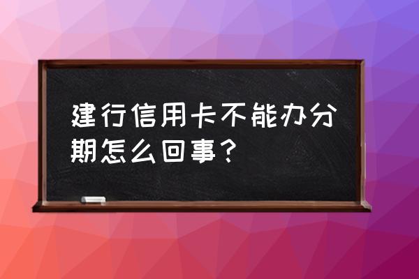 建行信用卡分期授权失败怎么回事 建行信用卡不能办分期怎么回事？