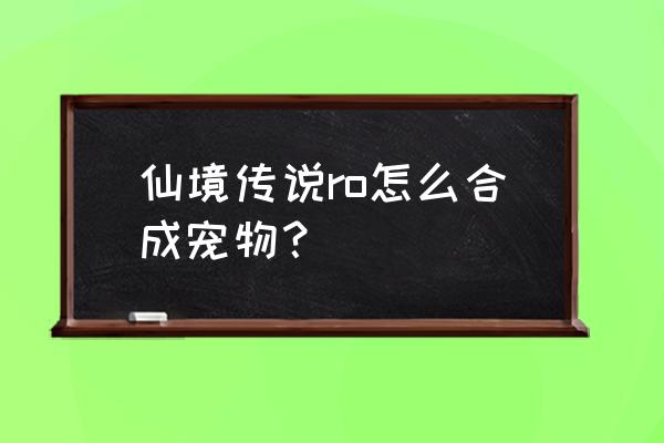 仙境传说猫尾怎么获取 仙境传说ro怎么合成宠物？