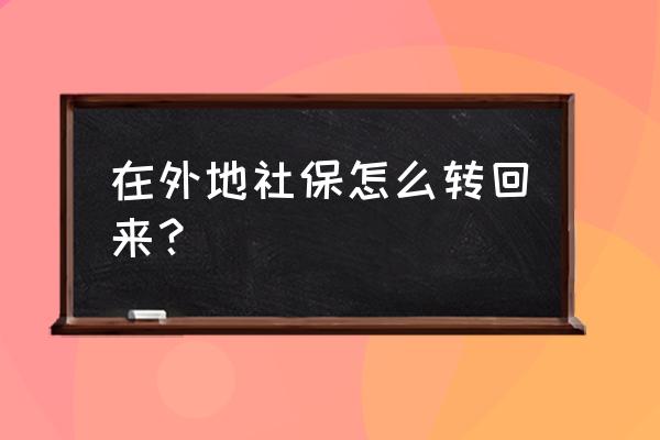 外地的社保转回来怎么弄 在外地社保怎么转回来？