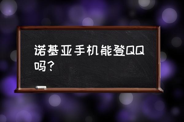 诺基亚n79玩qq游戏吗 诺基亚手机能登QQ吗？