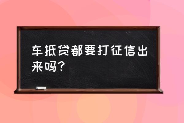 微贷网车抵贷需要查征信吗 车抵贷都要打征信出来吗？