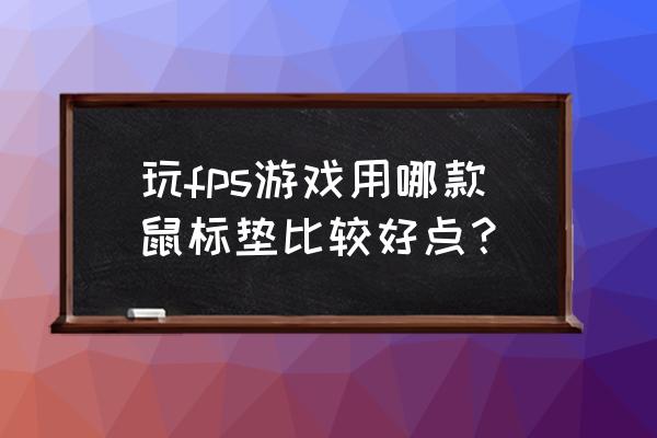 射击游戏用哪种鼠标垫 玩fps游戏用哪款鼠标垫比较好点？