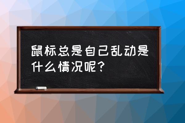 电脑鼠标乱跑怎么回事 鼠标总是自己乱动是什么情况呢？