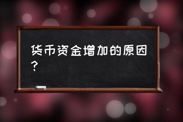 货币资金增加说明了什么 货币资金增加的原因？