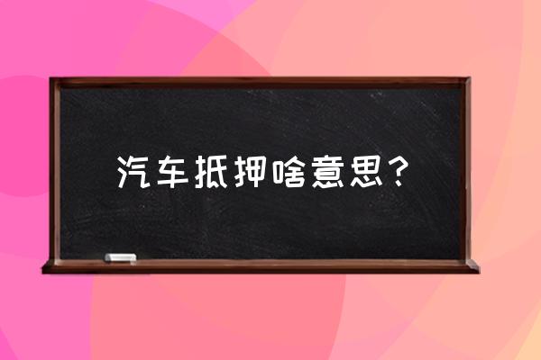 汽车贷款抵押是什么意思 汽车抵押啥意思？