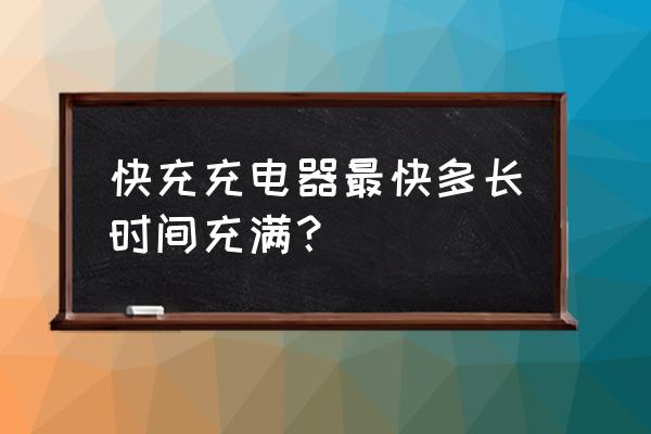 手机充电器最快充多长时间 快充充电器最快多长时间充满？