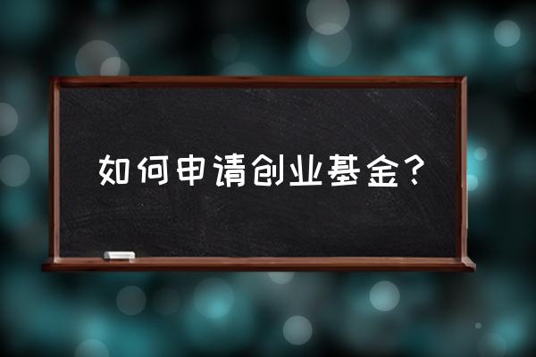 怎样创业基金申请 如何申请创业基金？