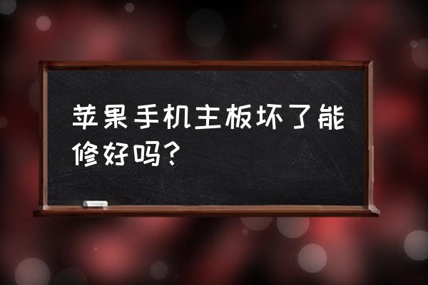 苹果手机主板坏了能修复吗 苹果手机主板坏了能修好吗？