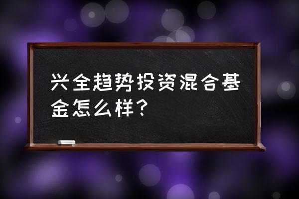 兴全趋势投资混合什么时候分红 兴全趋势投资混合基金怎么样？