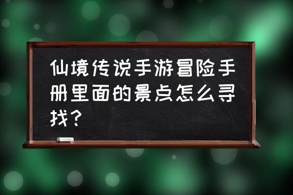 仙境传说冒险手册怎么领取 仙境传说手游冒险手册里面的景点怎么寻找？