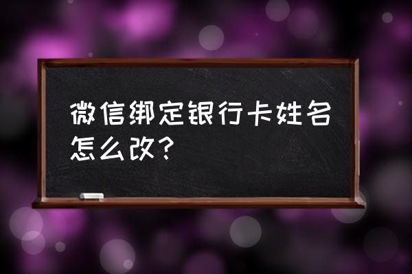 微信绑定的银行卡名字怎么改 微信绑定银行卡姓名怎么改？