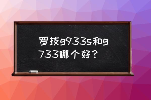 罗技电竞耳机好不好 罗技g933s和g733哪个好？