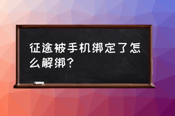 手游征途永恒怎么解除绑定 征途被手机绑定了怎么解绑？