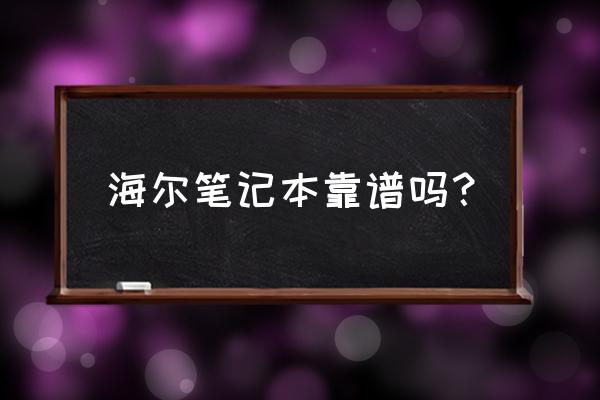 海尔的笔记本电脑好不好 海尔笔记本靠谱吗？