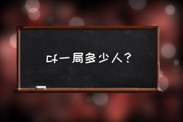 cf锦标赛几个人玩 cf一局多少人？