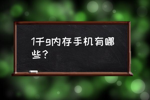 1000内存的手机有哪些 1千g内存手机有哪些？