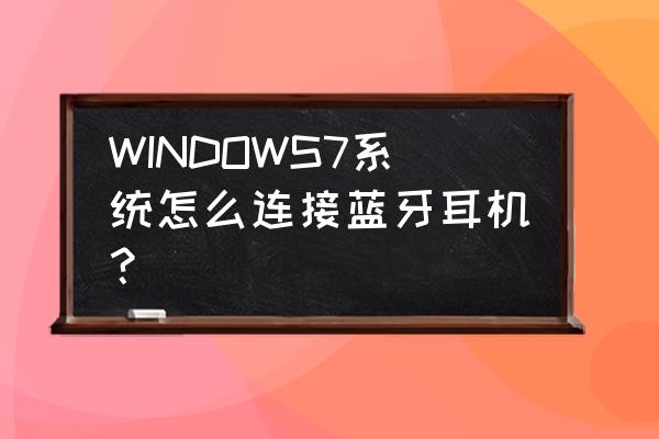 win7支持蓝牙耳机吗 WINDOWS7系统怎么连接蓝牙耳机？