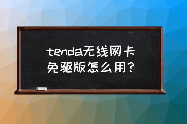 tenda免驱穿墙网卡怎么用 tenda无线网卡免驱版怎么用？