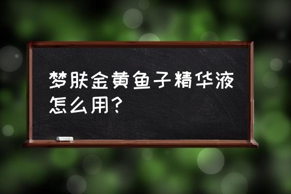 梦肤黄金鱼子精华液孕妇可以用吗 梦肤金黄鱼子精华液怎么用？