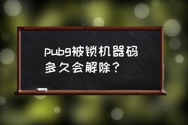 绝地求生封禁一天后能解封吗 pubg被锁机器码多久会解除？