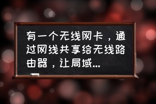 怎么把共享设置到局域路由器上 有一个无线网卡，通过网线共享给无线路由器，让局域网里的电脑都可以上网，请问该怎么设置？