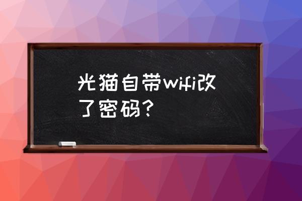 猫自带路由器改了密码怎么认证 光猫自带wifi改了密码？