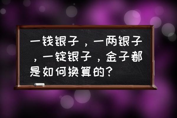 一钱银子多少人民币 一钱银子，一两银子，一锭银子，金子都是如何换算的？