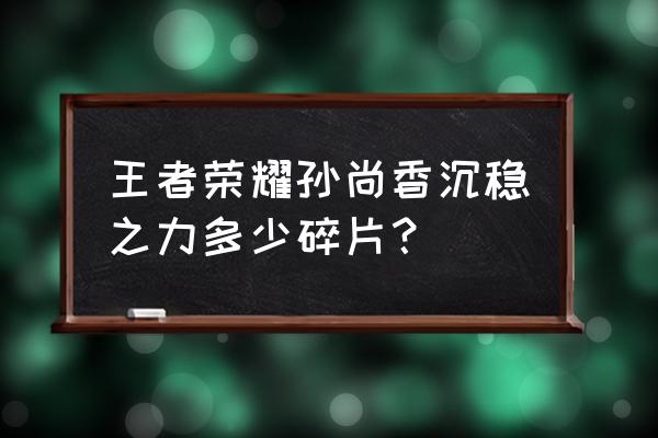 王者荣耀孙尚香沉稳皮肤怎么样 王者荣耀孙尚香沉稳之力多少碎片？