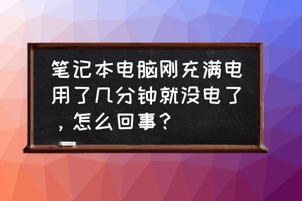 笔记本电脑几分钟电池就没电了 笔记本电脑刚充满电用了几分钟就没电了，怎么回事？