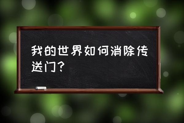 我的世界魔戒传送门怎么关闭 我的世界如何消除传送门？