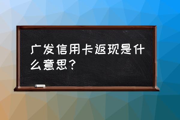 信用卡返现返到哪里 广发信用卡返现是什么意思？