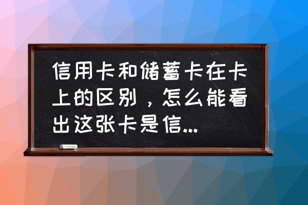 怎样鉴别储蓄卡和信用卡 信用卡和储蓄卡在卡上的区别，怎么能看出这张卡是信用卡还是储蓄卡？