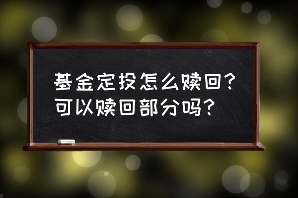 定投基金部分赎回可以选择时间吗 基金定投怎么赎回?可以赎回部分吗？