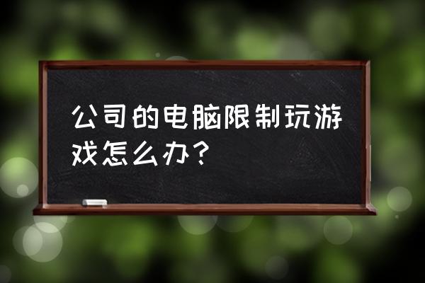 单位网络限制网游炒股用什么 公司的电脑限制玩游戏怎么办？