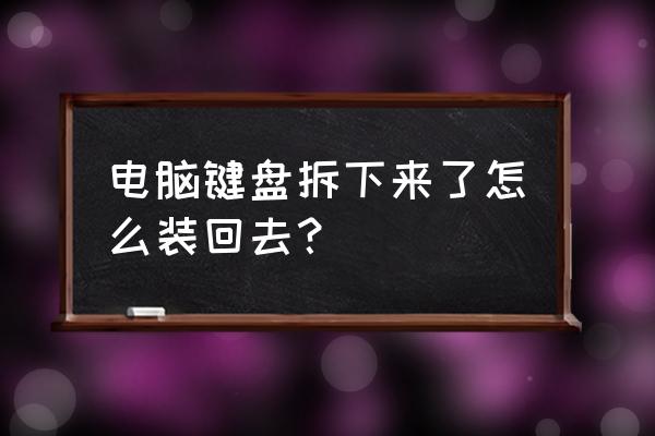 键盘拆下来不知道怎么装 电脑键盘拆下来了怎么装回去？