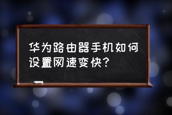 荣耀路由器手机网速慢怎么办 华为路由器手机如何设置网速变快？