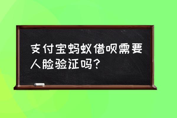 借呗不用人脸识别可以开通吗 支付宝蚂蚁借呗需要人脸验证吗？