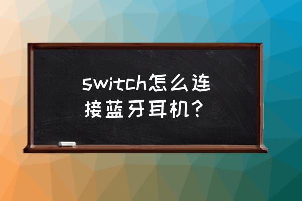 switch如何使用蓝牙耳机 switch怎么连接蓝牙耳机？