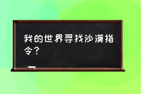 手机版我的世界怎么去沙漠神殿 我的世界寻找沙漠指令？